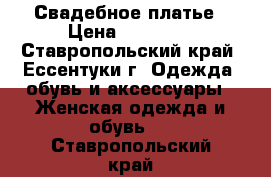 Свадебное платье › Цена ­ 21 000 - Ставропольский край, Ессентуки г. Одежда, обувь и аксессуары » Женская одежда и обувь   . Ставропольский край